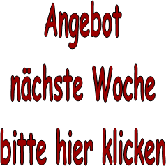 Angebot
nchste Woche
bitte hier klicken